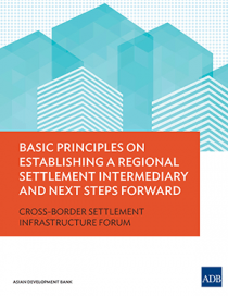 Basic Principles on Establishing a Regional Settlement Intermediary and Next Steps Forward: Cross-Border Settlement Infrastructure Forum